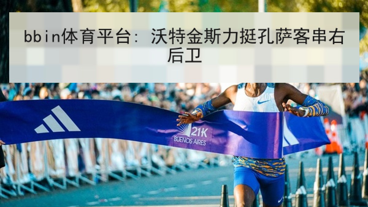 bbin体育平台: 沃特金斯力挺孔萨客串右后卫 bbin体育平台: 沃特金斯力挺孔萨客串右后卫