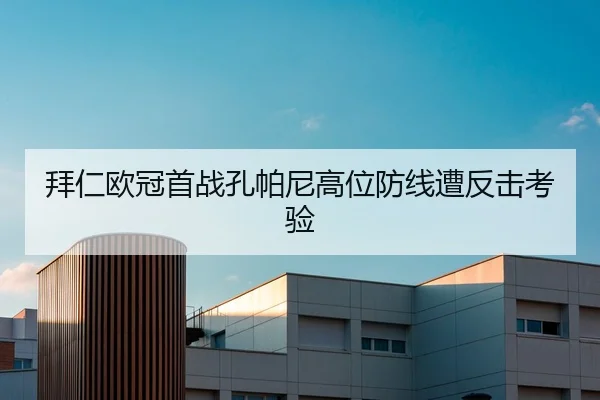 拜仁欧冠首战孔帕尼高位防线遭反击考验