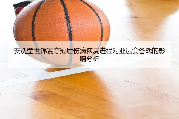 安洗莹世锦赛夺冠后伤病恢复进程对亚运会备战的影响分析