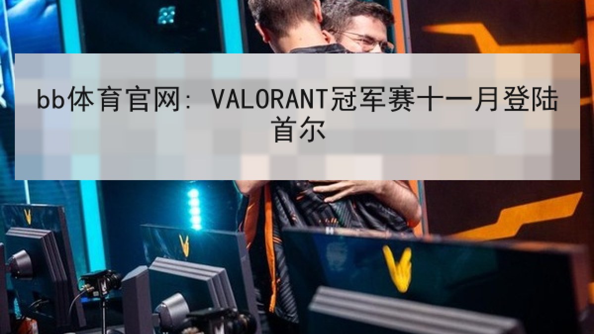 bb体育官网: VALORANT冠军赛十一月登陆首尔