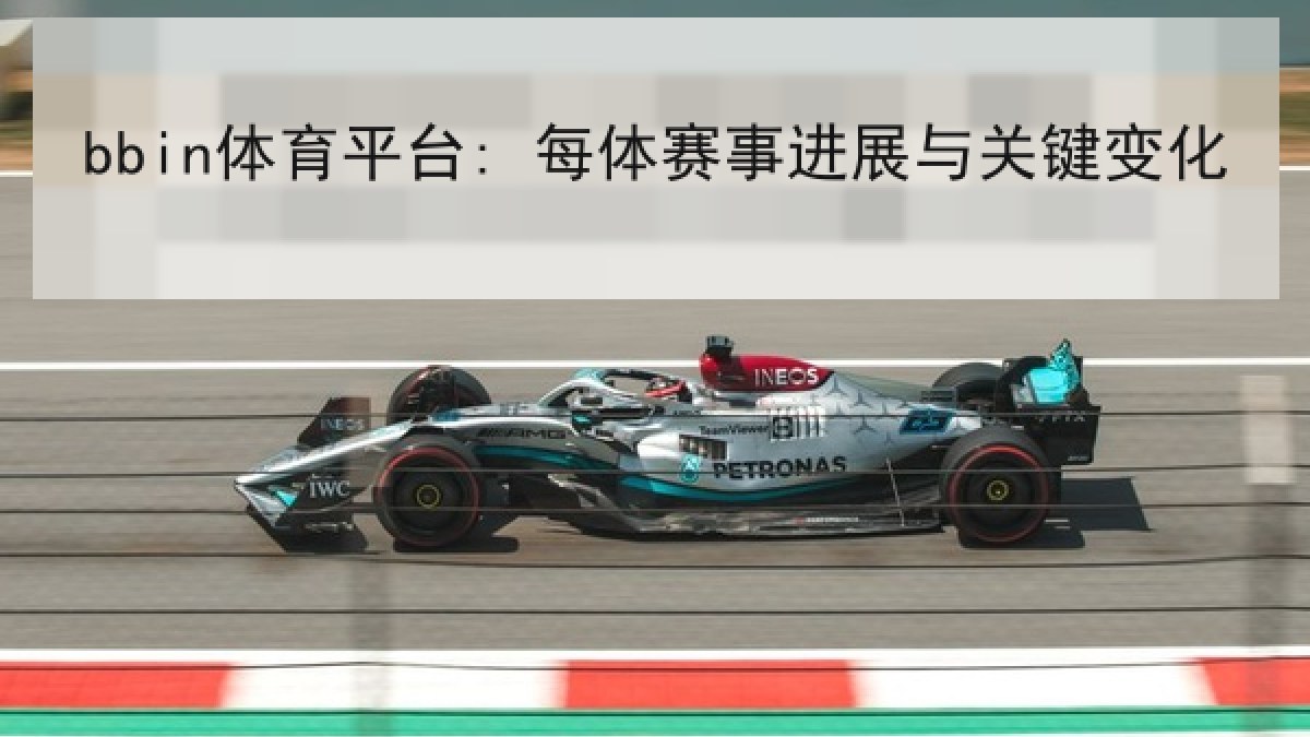 bbin体育平台: 每体赛事进展与关键变化