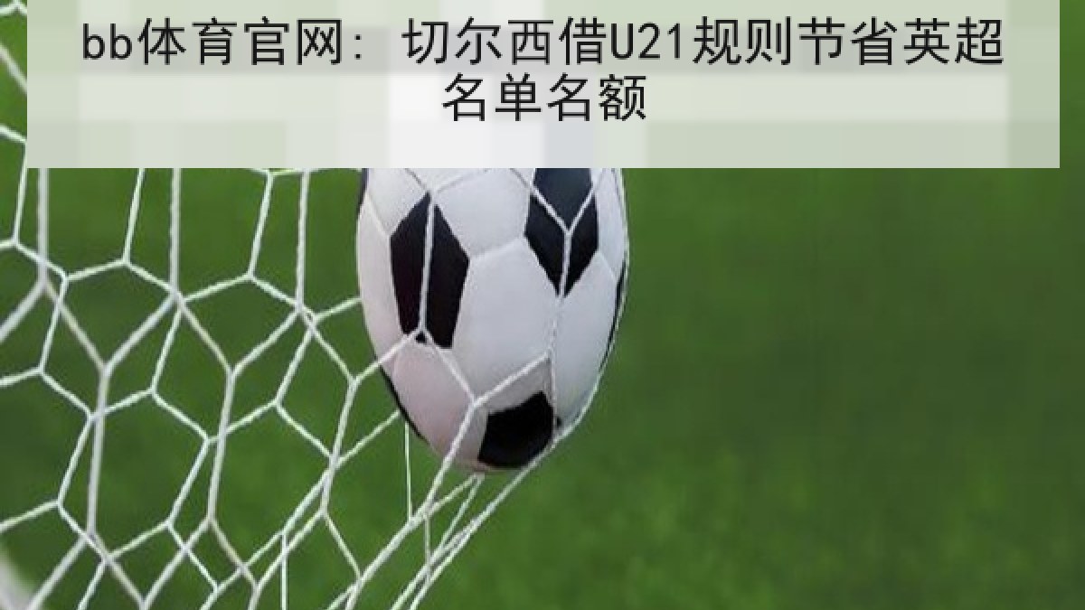 bb体育官网: 切尔西借U21规则节省英超名单名额