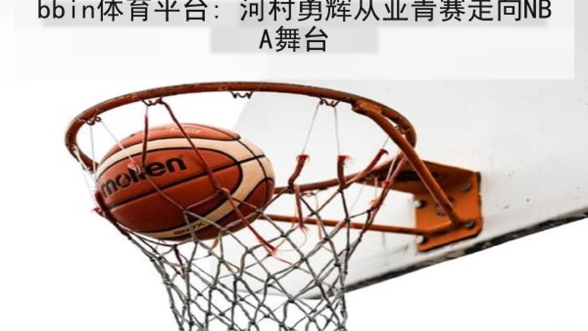 bbin体育平台: 河村勇辉从亚青赛走向NBA舞台