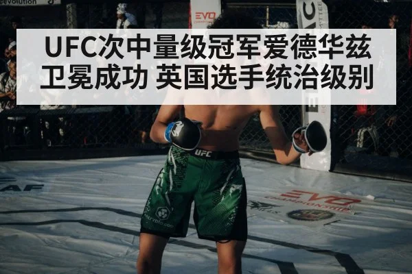 UFC次中量级冠军爱德华兹卫冕成功 英国选手统治级别