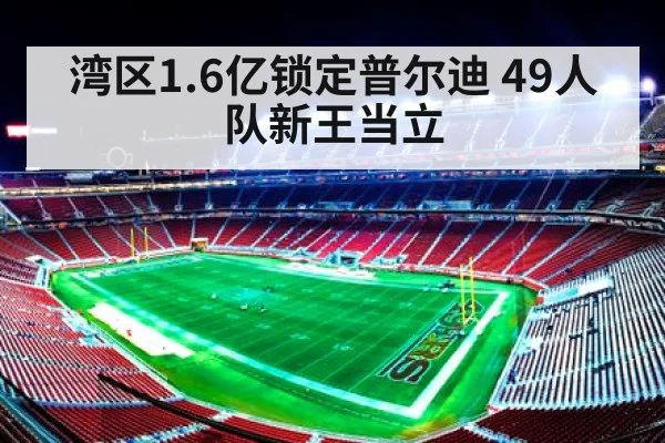 湾区1.6亿锁定普尔迪 49人队新王当立