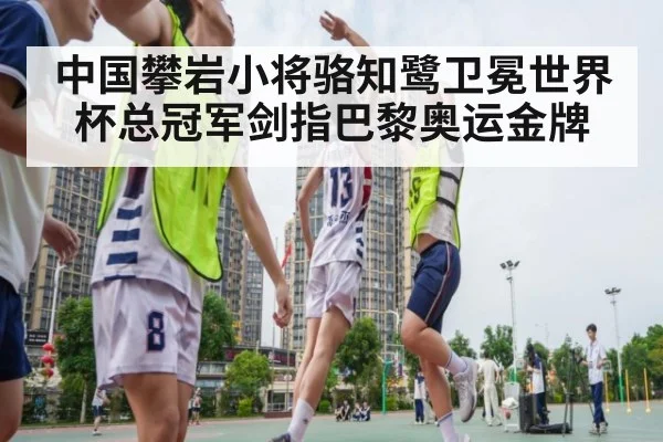 中国攀岩小将骆知鹭卫冕世界杯总冠军剑指巴黎奥运金牌