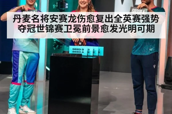 丹麦名将安赛龙伤愈复出全英赛强势夺冠世锦赛卫冕前景愈发光明可期