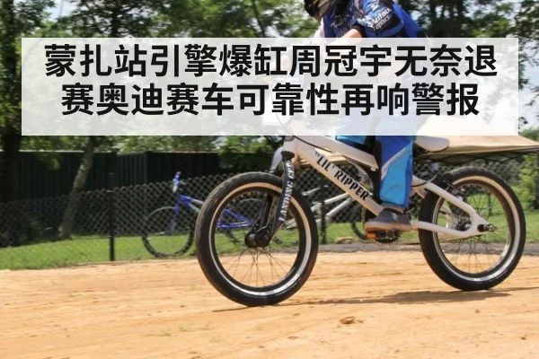 蒙扎站引擎爆缸周冠宇无奈退赛奥迪赛车可靠性再响警报
